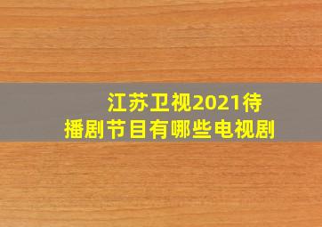 江苏卫视2021待播剧节目有哪些电视剧