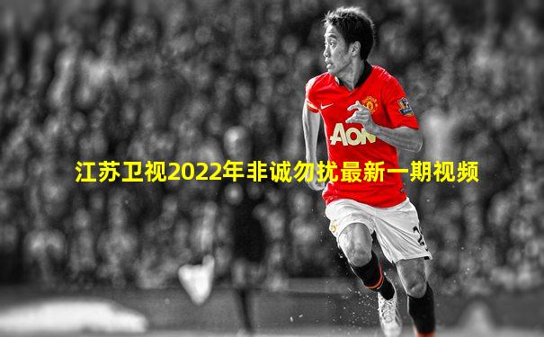 江苏卫视2022年非诚勿扰最新一期视频