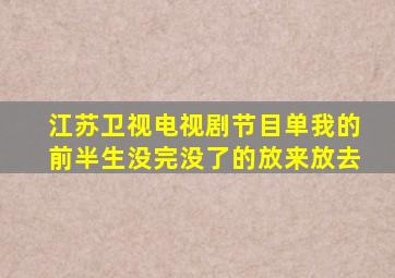 江苏卫视电视剧节目单我的前半生没完没了的放来放去