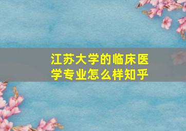 江苏大学的临床医学专业怎么样知乎