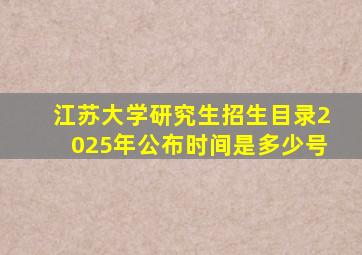 江苏大学研究生招生目录2025年公布时间是多少号