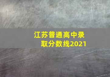 江苏普通高中录取分数线2021