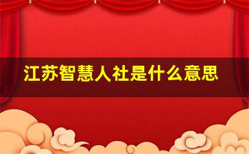 江苏智慧人社是什么意思