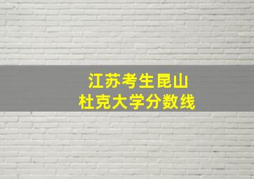 江苏考生昆山杜克大学分数线