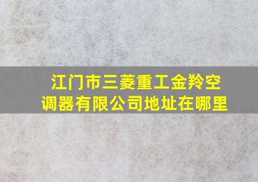 江门市三菱重工金羚空调器有限公司地址在哪里