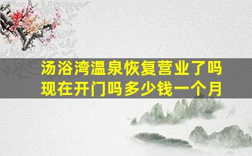 汤浴湾温泉恢复营业了吗现在开门吗多少钱一个月