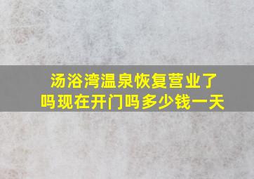 汤浴湾温泉恢复营业了吗现在开门吗多少钱一天