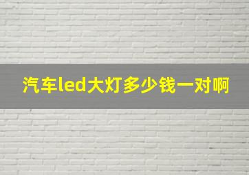 汽车led大灯多少钱一对啊