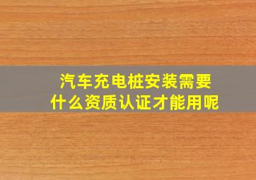 汽车充电桩安装需要什么资质认证才能用呢