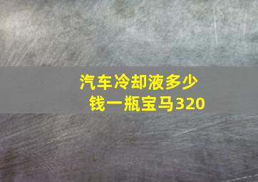 汽车冷却液多少钱一瓶宝马320