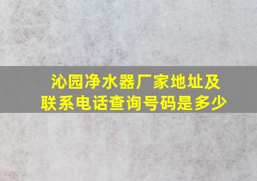 沁园净水器厂家地址及联系电话查询号码是多少