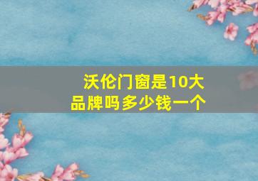 沃伦门窗是10大品牌吗多少钱一个