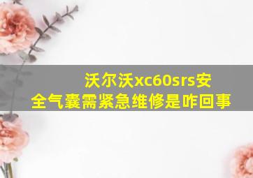 沃尔沃xc60srs安全气囊需紧急维修是咋回事