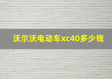 沃尔沃电动车xc40多少钱