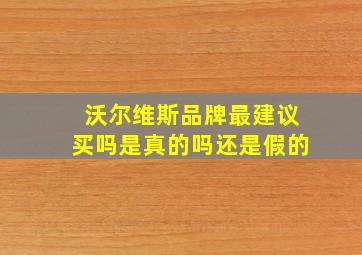 沃尔维斯品牌最建议买吗是真的吗还是假的