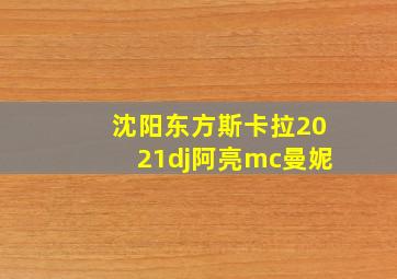 沈阳东方斯卡拉2021dj阿亮mc曼妮