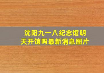 沈阳九一八纪念馆明天开馆吗最新消息图片