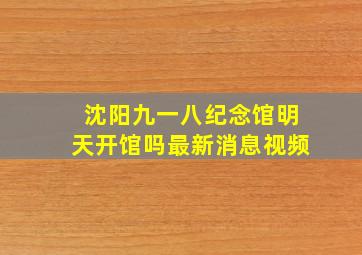 沈阳九一八纪念馆明天开馆吗最新消息视频