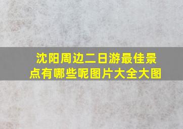 沈阳周边二日游最佳景点有哪些呢图片大全大图