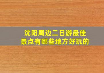 沈阳周边二日游最佳景点有哪些地方好玩的