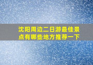 沈阳周边二日游最佳景点有哪些地方推荐一下