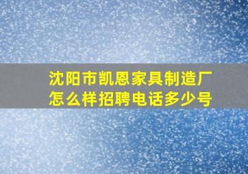 沈阳市凯恩家具制造厂怎么样招聘电话多少号