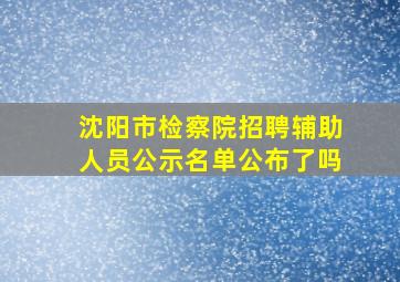 沈阳市检察院招聘辅助人员公示名单公布了吗