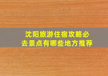 沈阳旅游住宿攻略必去景点有哪些地方推荐