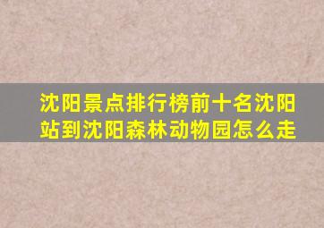 沈阳景点排行榜前十名沈阳站到沈阳森林动物园怎么走