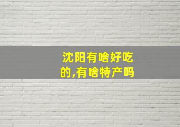 沈阳有啥好吃的,有啥特产吗