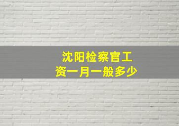 沈阳检察官工资一月一般多少