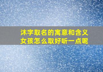 沐字取名的寓意和含义女孩怎么取好听一点呢