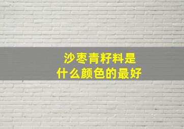 沙枣青籽料是什么颜色的最好