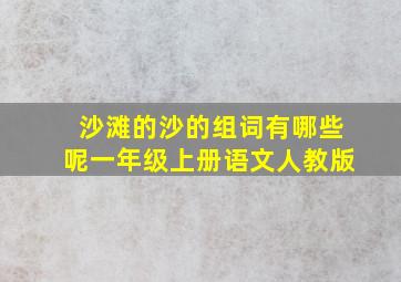 沙滩的沙的组词有哪些呢一年级上册语文人教版