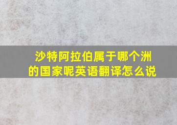 沙特阿拉伯属于哪个洲的国家呢英语翻译怎么说