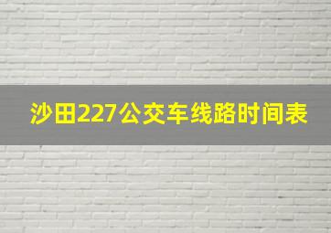 沙田227公交车线路时间表