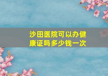 沙田医院可以办健康证吗多少钱一次