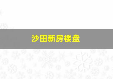 沙田新房楼盘