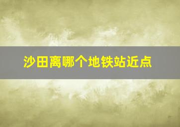 沙田离哪个地铁站近点