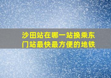 沙田站在哪一站换乘东门站最快最方便的地铁