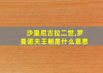 沙皇尼古拉二世,罗曼诺夫王朝是什么意思