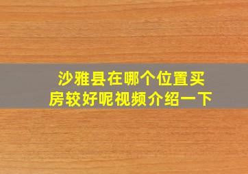 沙雅县在哪个位置买房较好呢视频介绍一下