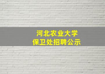 河北农业大学保卫处招聘公示