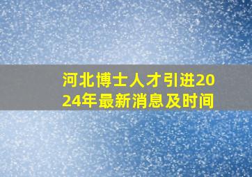 河北博士人才引进2024年最新消息及时间