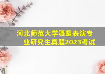 河北师范大学舞蹈表演专业研究生真题2023考试