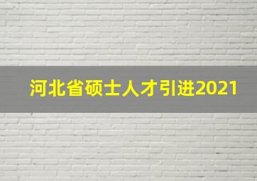 河北省硕士人才引进2021