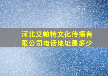 河北艾帕特文化传播有限公司电话地址是多少