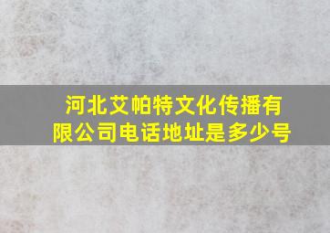 河北艾帕特文化传播有限公司电话地址是多少号