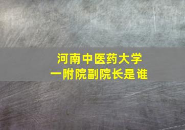 河南中医药大学一附院副院长是谁