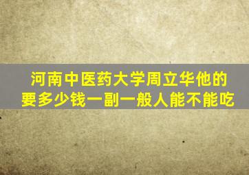 河南中医药大学周立华他的要多少钱一副一般人能不能吃